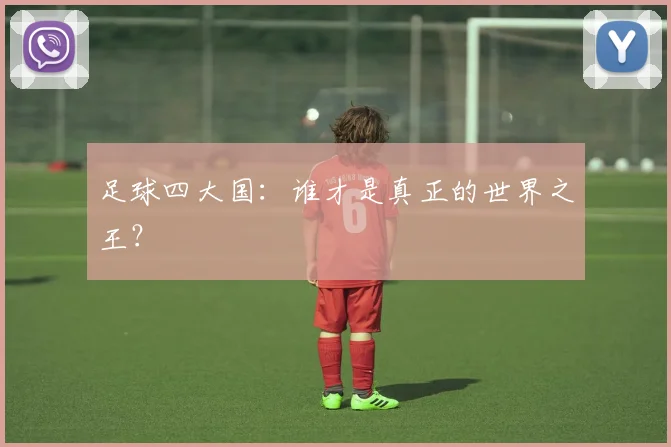 足球四大国：谁才是真正的世界之王？