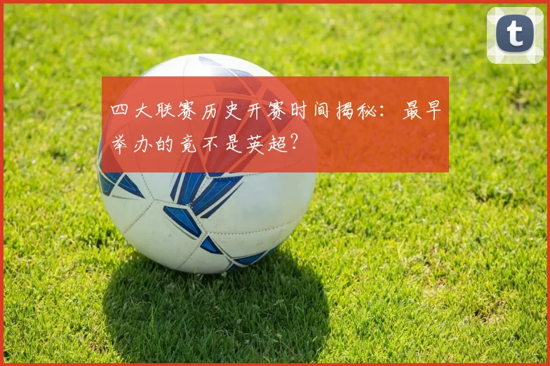 四大联赛历史开赛时间揭秘：最早举办的竟不是英超？