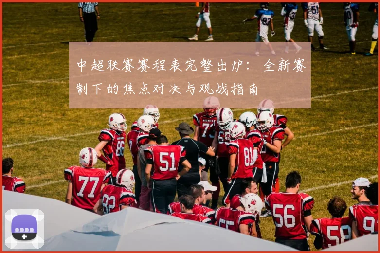 中超联赛赛程表完整出炉:全新赛制下的焦点对决与观战指南