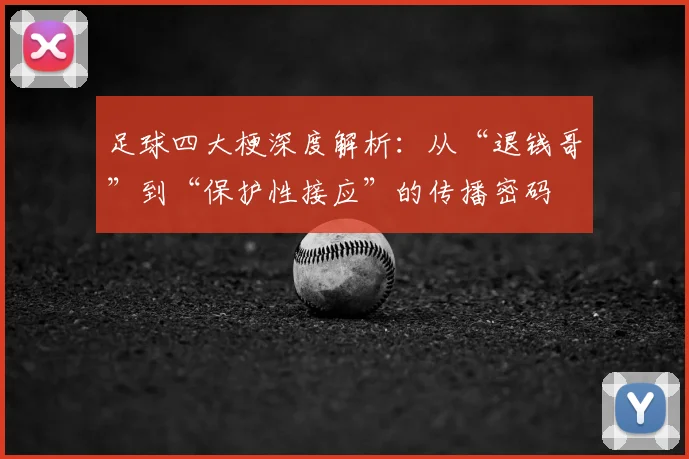 足球四大梗深度解析：从“退钱哥”到“保护性接应”的传播密码