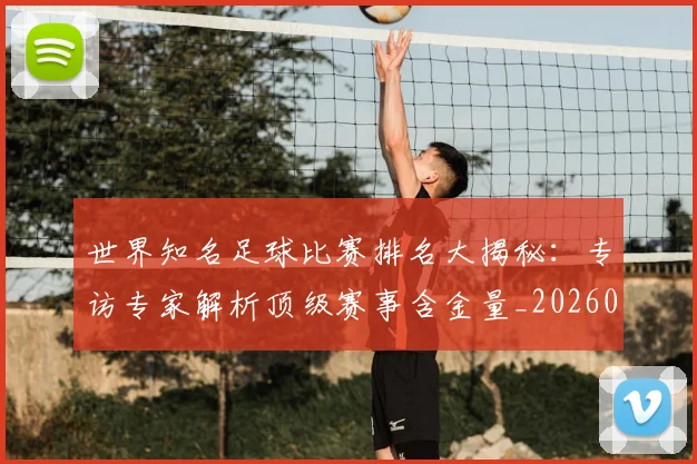 世界知名足球比赛排名大揭秘：专访专家解析顶级赛事含金量_20260609201345