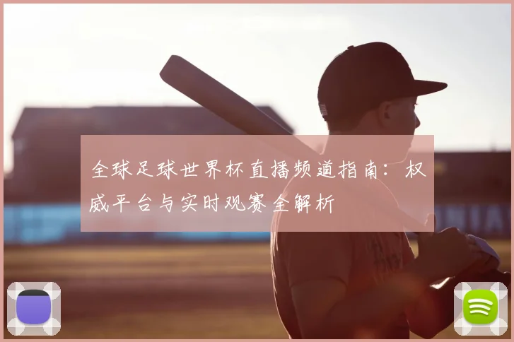 全球足球世界杯直播频道指南：权威平台与实时观赛全解析