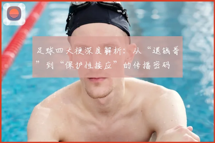 足球四大梗深度解析：从“退钱哥”到“保护性接应”的传播密码