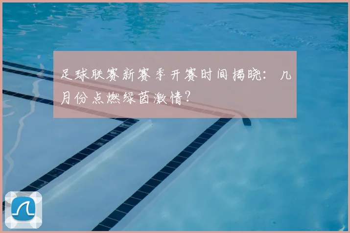 足球联赛新赛季开赛时间揭晓:几月份点燃绿茵激情?