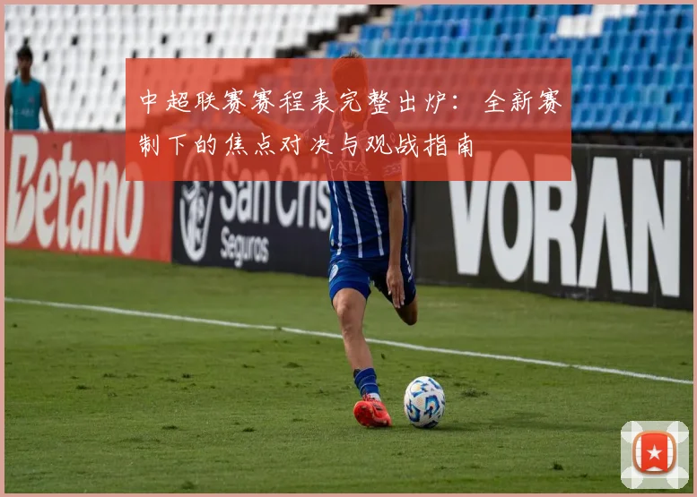 中超联赛赛程表完整出炉：全新赛制下的焦点对决与观战指南