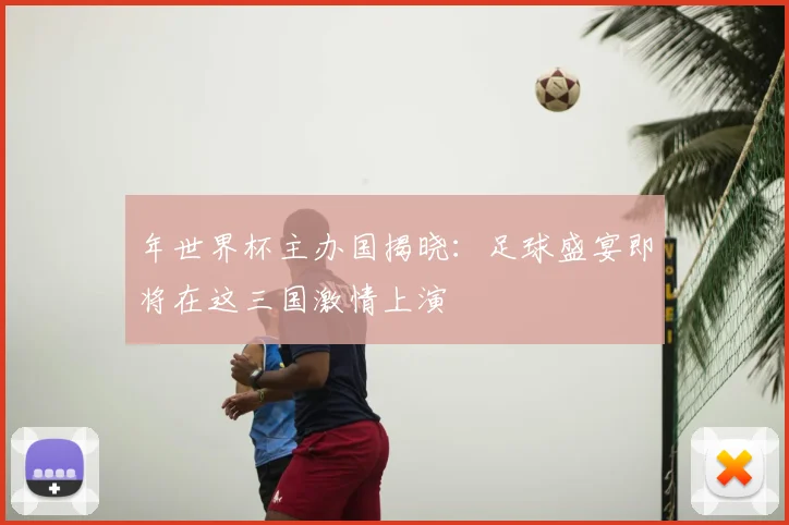 年世界杯主办国揭晓：足球盛宴即将在这三国激情上演