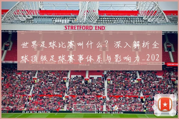 世界足球比赛叫什么？深入解析全球顶级足球赛事体系与影响力_20260609201459