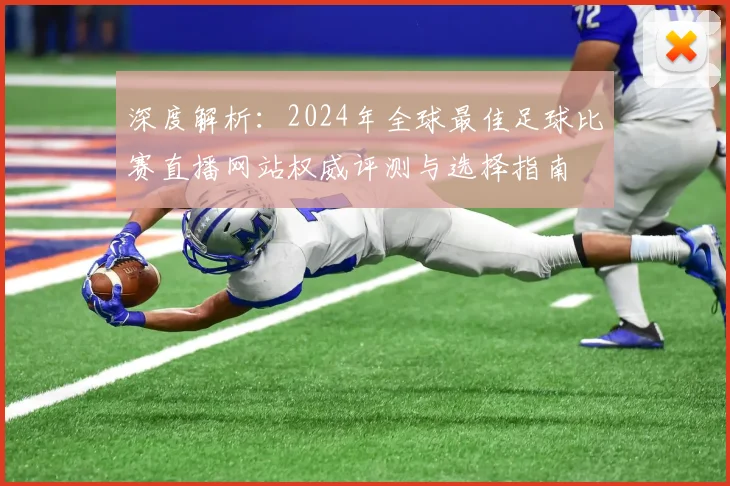 深度解析：2024年全球最佳足球比赛直播网站权威评测与选择指南