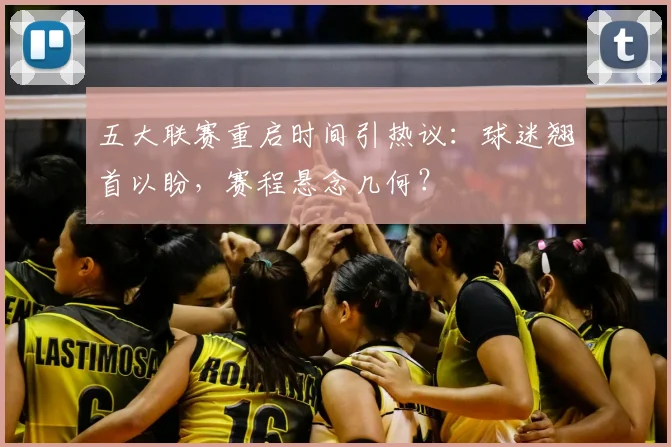 五大联赛重启时间引热议：球迷翘首以盼，赛程悬念几何？