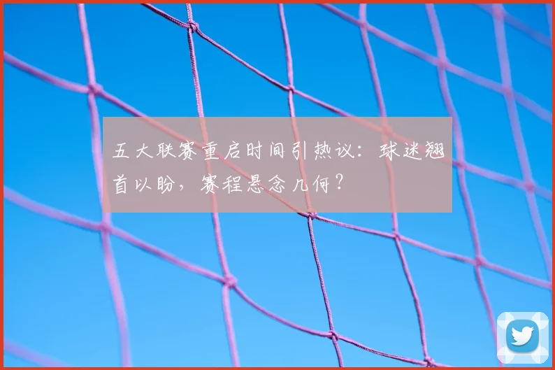 五大联赛重启时间引热议:球迷翘首以盼,赛程悬念几何?