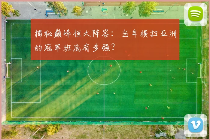 揭秘巅峰恒大阵容:当年横扫亚洲的冠军班底有多强?