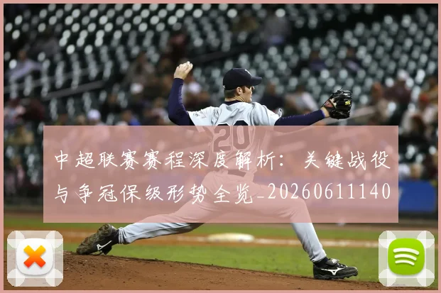 中超联赛赛程深度解析:关键战役与争冠保级形势全览_20260611140905