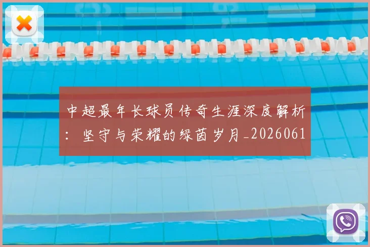 中超最年长球员传奇生涯深度解析:坚守与荣耀的绿茵岁月_20260610190401